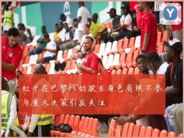 红牛在巴黎FC的股东角色有限不参与重大决策引发关注