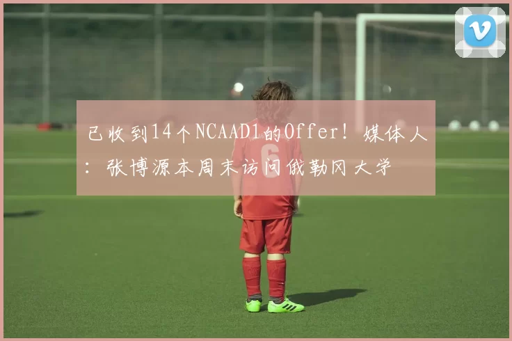 已收到14个NCAAD1的Offer！媒体人：张博源本周末访问俄勒冈大学