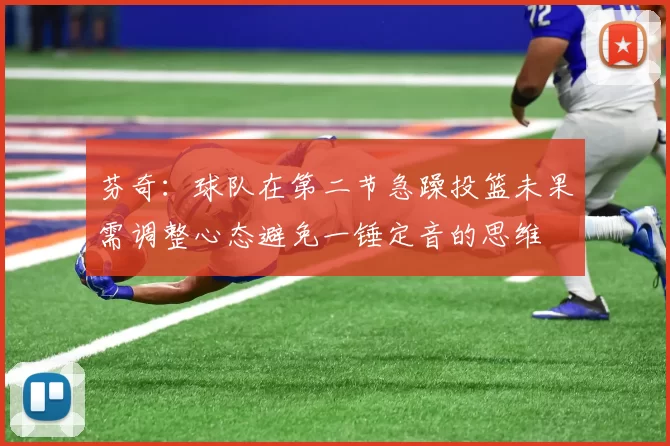 芬奇：球队在第二节急躁投篮未果需调整心态避免一锤定音的思维