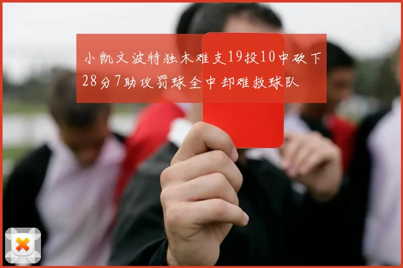 小凯文波特独木难支19投10中砍下28分7助攻罚球全中却难救球队