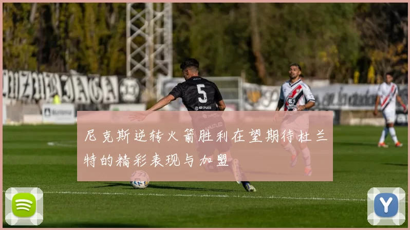 尼克斯逆转火箭胜利在望期待杜兰特的精彩表现与加盟