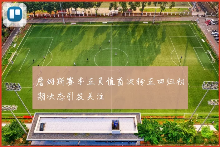 詹姆斯赛季正负值首次转正回归初期状态引发关注
