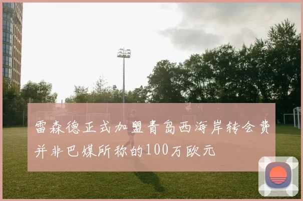 雷森德正式加盟青岛西海岸转会费并非巴媒所称的100万欧元