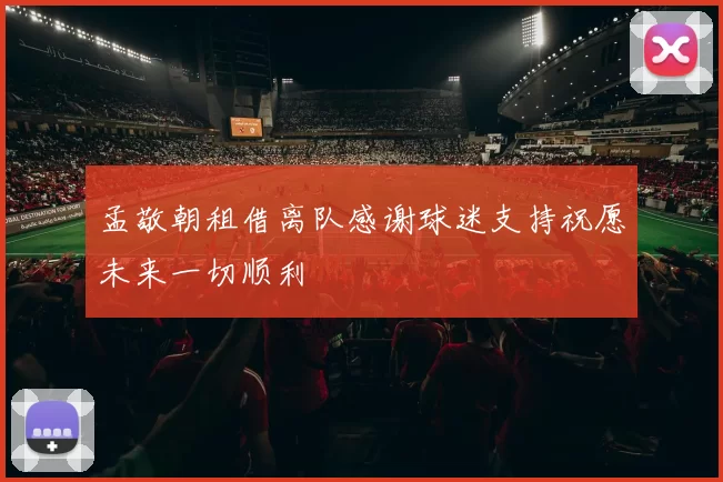孟敬朝租借离队感谢球迷支持祝愿未来一切顺利