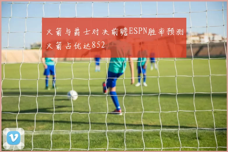 火箭与爵士对决前瞻ESPN胜率预测火箭占优达852