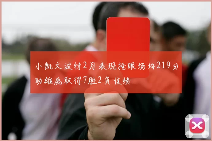 小凯文波特2月表现抢眼场均219分助雄鹿取得7胜2负佳绩