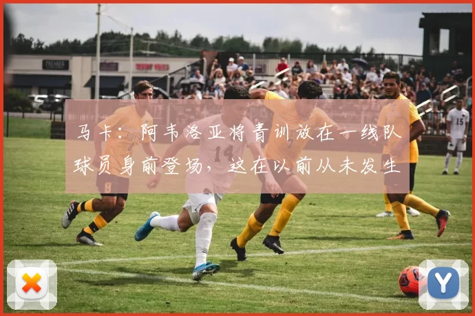 马卡：阿韦洛亚将青训放在一线队球员身前登场，这在以前从未发生