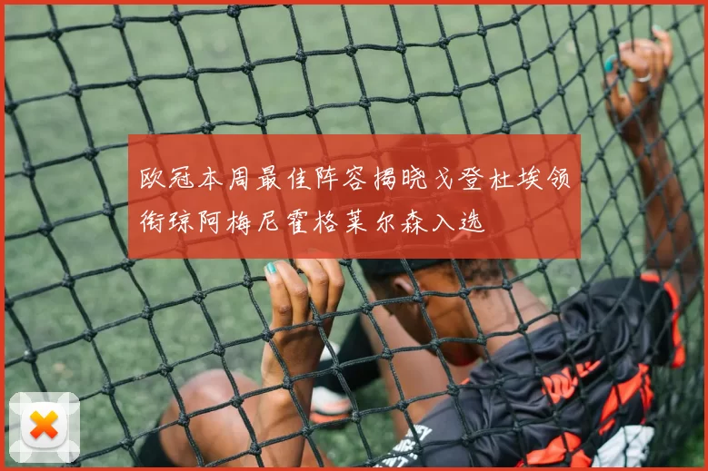 欧冠本周最佳阵容揭晓戈登杜埃领衔琼阿梅尼霍格莱尔森入选