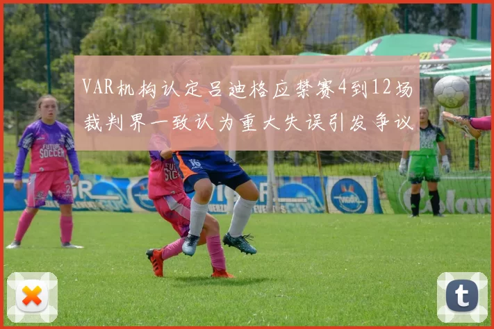VAR机构认定吕迪格应禁赛4到12场裁判界一致认为重大失误引发争议