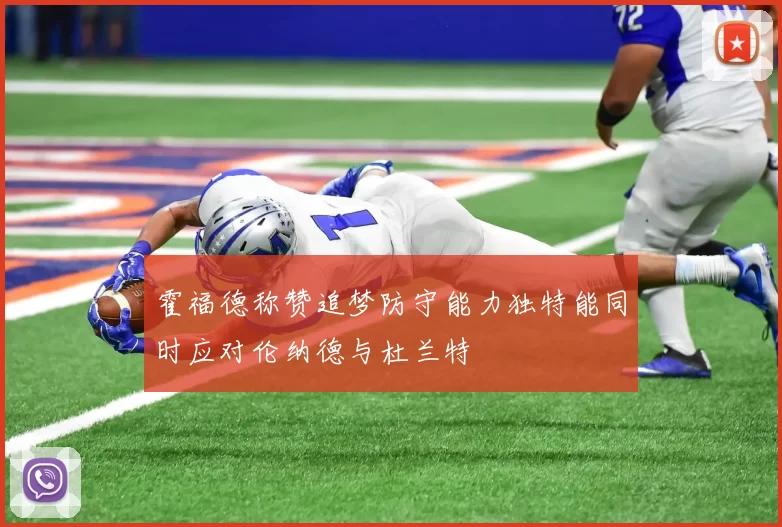 霍福德称赞追梦防守能力独特能同时应对伦纳德与杜兰特