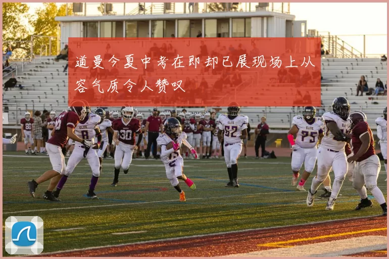 道曼今夏中考在即却已展现场上从容气质令人赞叹